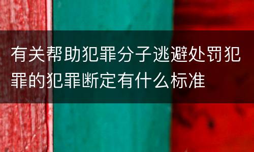 有关帮助犯罪分子逃避处罚犯罪的犯罪断定有什么标准