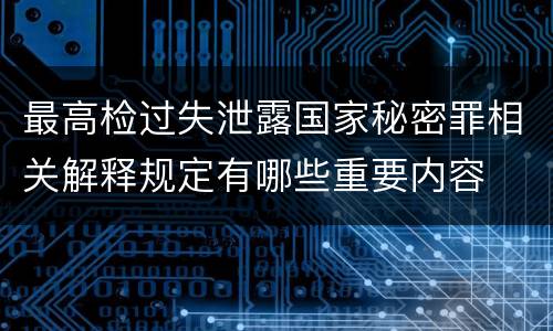 最高检过失泄露国家秘密罪相关解释规定有哪些重要内容