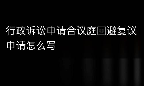 行政诉讼申请合议庭回避复议申请怎么写