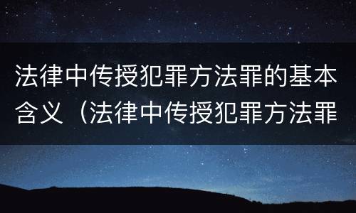 法律中传授犯罪方法罪的基本含义（法律中传授犯罪方法罪的基本含义是）