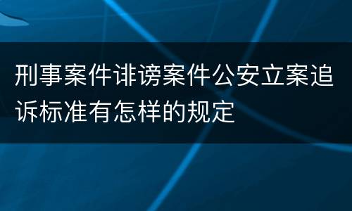 刑事案件诽谤案件公安立案追诉标准有怎样的规定