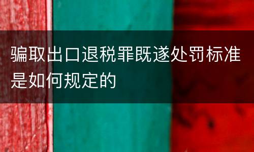 骗取出口退税罪既遂处罚标准是如何规定的