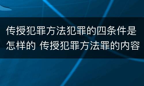 传授犯罪方法犯罪的四条件是怎样的 传授犯罪方法罪的内容