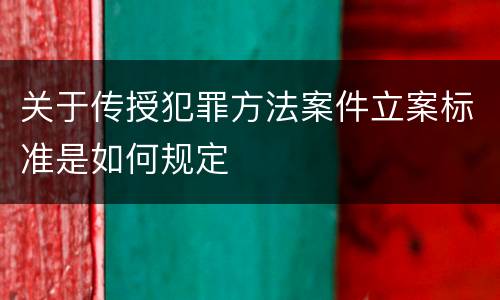 关于传授犯罪方法案件立案标准是如何规定