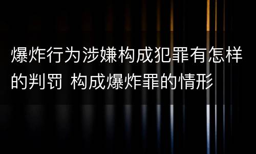 爆炸行为涉嫌构成犯罪有怎样的判罚 构成爆炸罪的情形