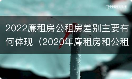 2022廉租房公租房差别主要有何体现（2020年廉租房和公租房的区别）