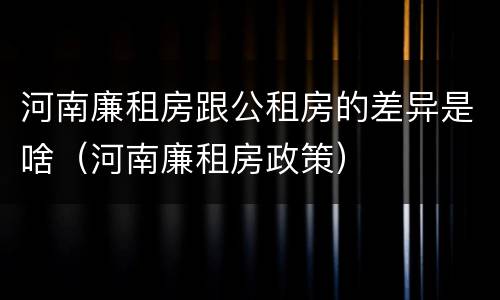 河南廉租房跟公租房的差异是啥（河南廉租房政策）