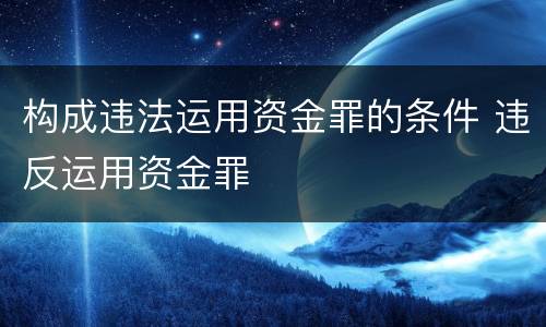 构成违法运用资金罪的条件 违反运用资金罪