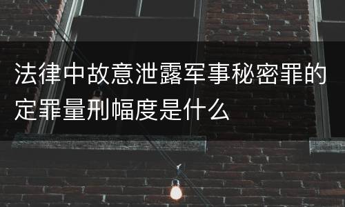 法律中故意泄露军事秘密罪的定罪量刑幅度是什么