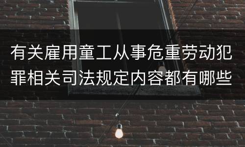 有关雇用童工从事危重劳动犯罪相关司法规定内容都有哪些