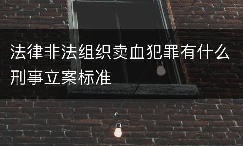 法律非法组织卖血犯罪有什么刑事立案标准