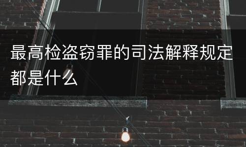 最高检盗窃罪的司法解释规定都是什么