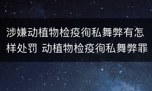 涉嫌动植物检疫徇私舞弊有怎样处罚 动植物检疫徇私舞弊罪