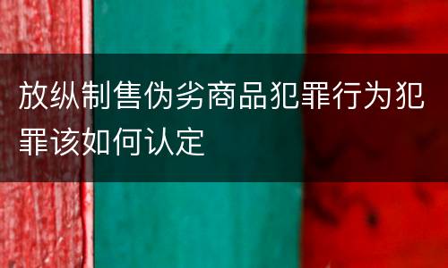 放纵制售伪劣商品犯罪行为犯罪该如何认定