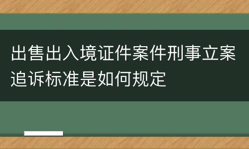 出售出入境证件案件刑事立案追诉标准是如何规定