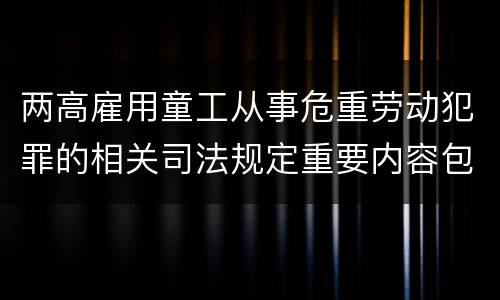 两高雇用童工从事危重劳动犯罪的相关司法规定重要内容包括什么