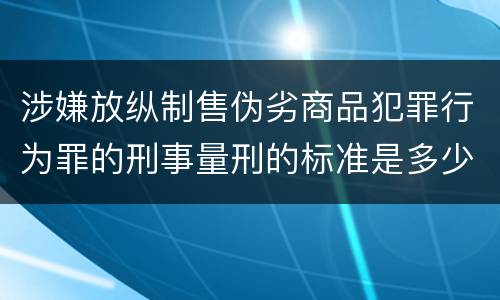 涉嫌放纵制售伪劣商品犯罪行为罪的刑事量刑的标准是多少