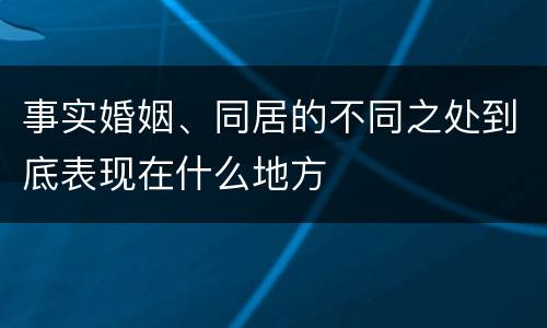 事实婚姻、同居的不同之处到底表现在什么地方