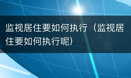 监视居住要如何执行（监视居住要如何执行呢）