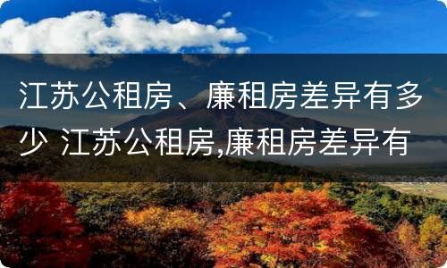 江苏公租房、廉租房差异有多少 江苏公租房,廉租房差异有多少年