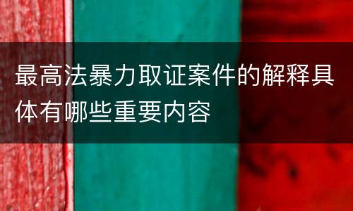 最高法暴力取证案件的解释具体有哪些重要内容