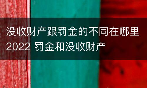 没收财产跟罚金的不同在哪里2022 罚金和没收财产