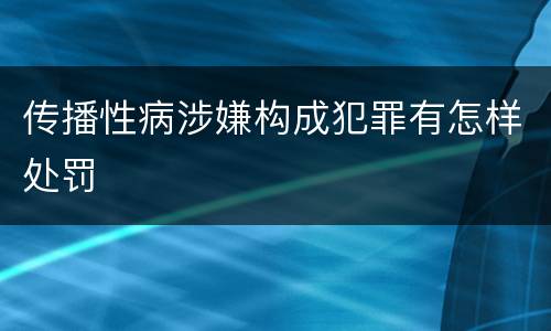 传播性病涉嫌构成犯罪有怎样处罚