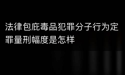 法律包庇毒品犯罪分子行为定罪量刑幅度是怎样