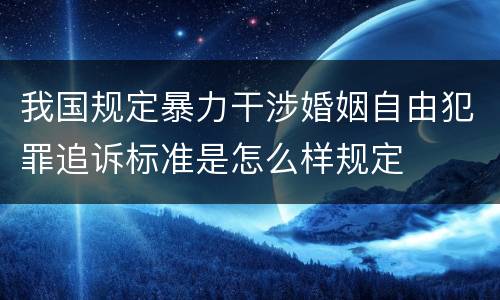 我国规定暴力干涉婚姻自由犯罪追诉标准是怎么样规定