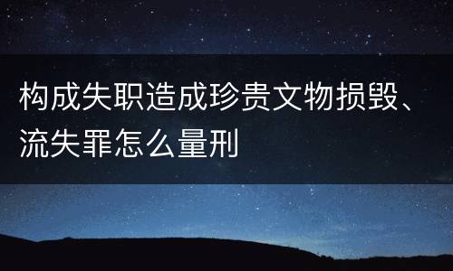 构成失职造成珍贵文物损毁、流失罪怎么量刑