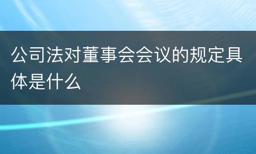 公司法对董事会会议的规定具体是什么