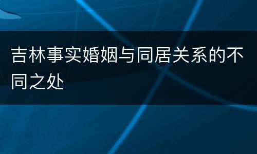 吉林事实婚姻与同居关系的不同之处