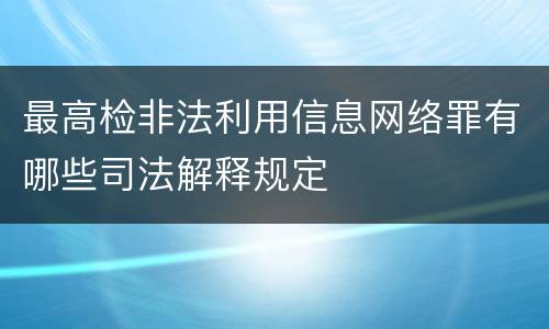 最高检非法利用信息网络罪有哪些司法解释规定