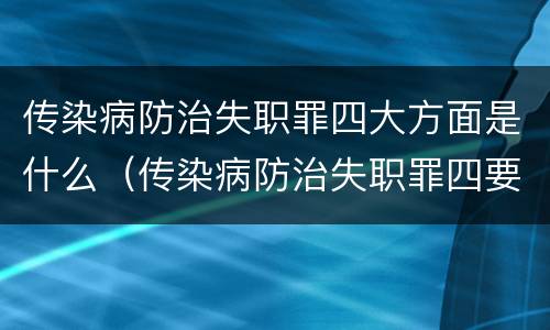 传染病防治失职罪四大方面是什么（传染病防治失职罪四要件）