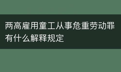 两高雇用童工从事危重劳动罪有什么解释规定