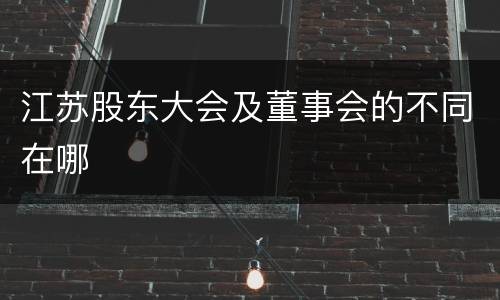 江苏股东大会及董事会的不同在哪