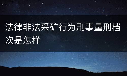 法律非法采矿行为刑事量刑档次是怎样