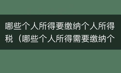 哪些个人所得要缴纳个人所得税（哪些个人所得需要缴纳个人所得税）