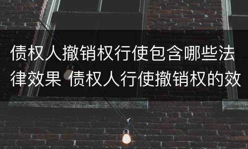 债权人撤销权行使包含哪些法律效果 债权人行使撤销权的效力