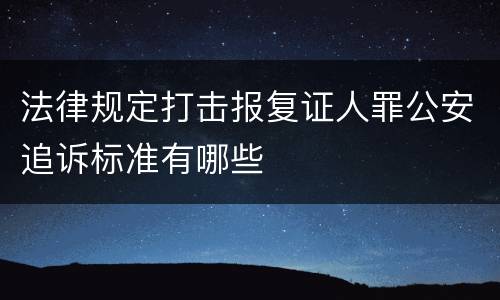 法律规定打击报复证人罪公安追诉标准有哪些