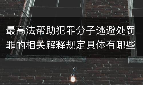 最高法帮助犯罪分子逃避处罚罪的相关解释规定具体有哪些主要内容