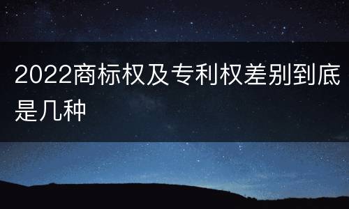 2022商标权及专利权差别到底是几种