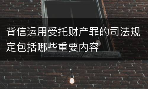 背信运用受托财产罪的司法规定包括哪些重要内容