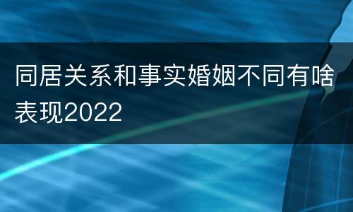 同居关系和事实婚姻不同有啥表现2022