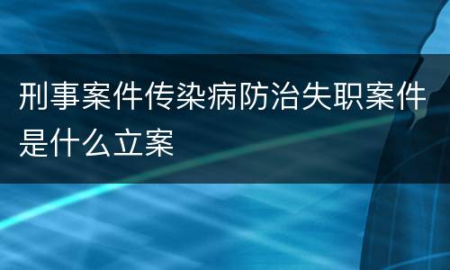 刑事案件传染病防治失职案件是什么立案