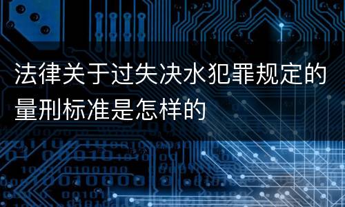 法律关于过失决水犯罪规定的量刑标准是怎样的