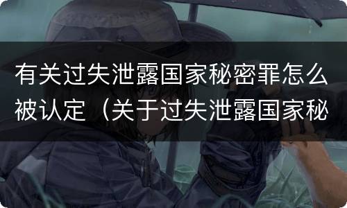 有关过失泄露国家秘密罪怎么被认定（关于过失泄露国家秘密罪的立案标准）