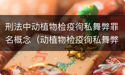 刑法中动植物检疫徇私舞弊罪名概念（动植物检疫徇私舞弊罪量刑）