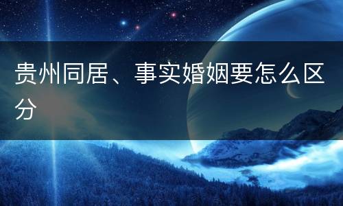 贵州同居、事实婚姻要怎么区分