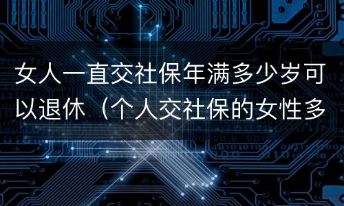 女人一直交社保年满多少岁可以退休（个人交社保的女性多少岁可以退休）